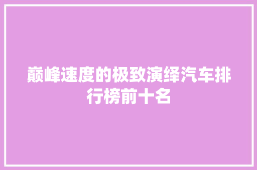 巅峰速度的极致演绎汽车排行榜前十名