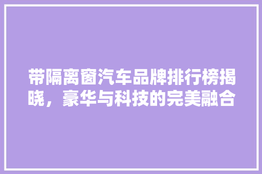 带隔离窗汽车品牌排行榜揭晓，豪华与科技的完美融合