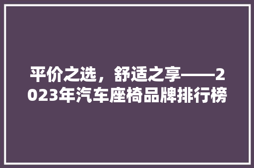 平价之选，舒适之享——2023年汽车座椅品牌排行榜