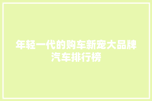 年轻一代的购车新宠大品牌汽车排行榜