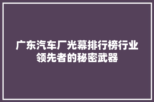 广东汽车厂光幕排行榜行业领先者的秘密武器