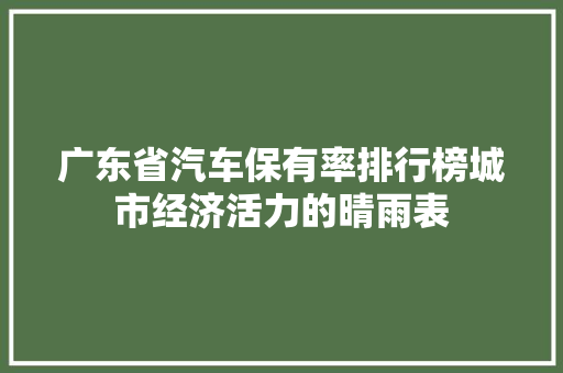 广东省汽车保有率排行榜城市经济活力的晴雨表