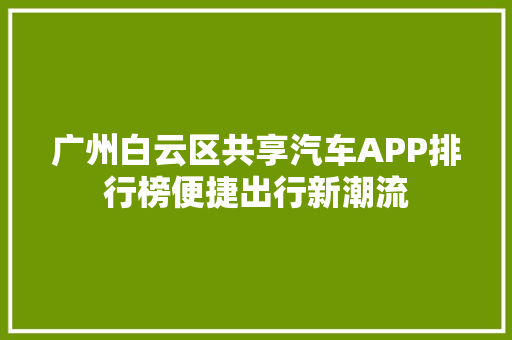 广州白云区共享汽车APP排行榜便捷出行新潮流