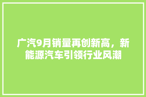 广汽9月销量再创新高，新能源汽车引领行业风潮
