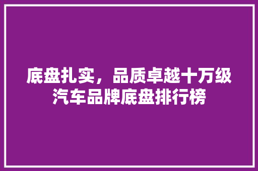 底盘扎实，品质卓越十万级汽车品牌底盘排行榜