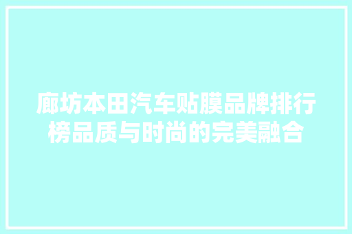 廊坊本田汽车贴膜品牌排行榜品质与时尚的完美融合