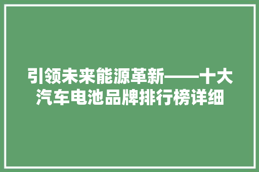 引领未来能源革新——十大汽车电池品牌排行榜详细 汽车轮胎