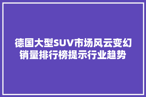 德国大型SUV市场风云变幻销量排行榜提示行业趋势