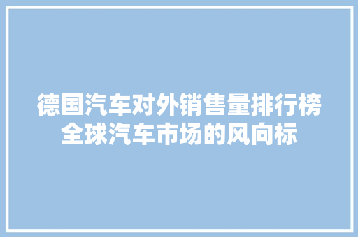 德国汽车对外销售量排行榜全球汽车市场的风向标