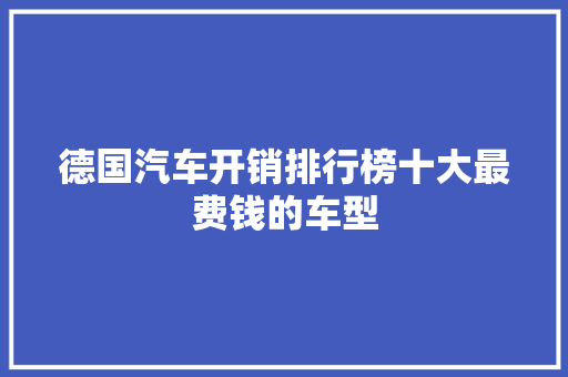 德国汽车开销排行榜十大最费钱的车型