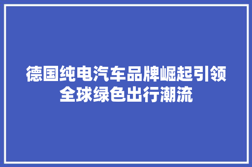 德国纯电汽车品牌崛起引领全球绿色出行潮流