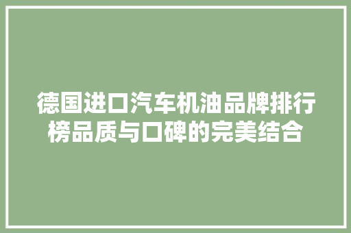 德国进口汽车机油品牌排行榜品质与口碑的完美结合