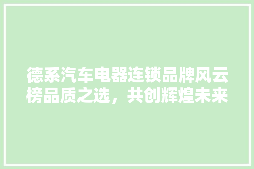 德系汽车电器连锁品牌风云榜品质之选，共创辉煌未来