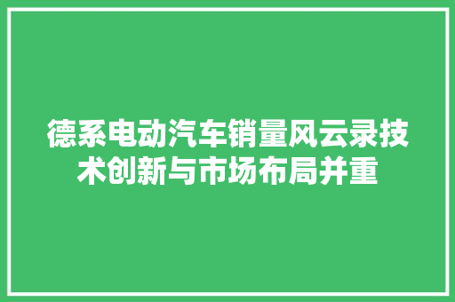 德系电动汽车销量风云录技术创新与市场布局并重