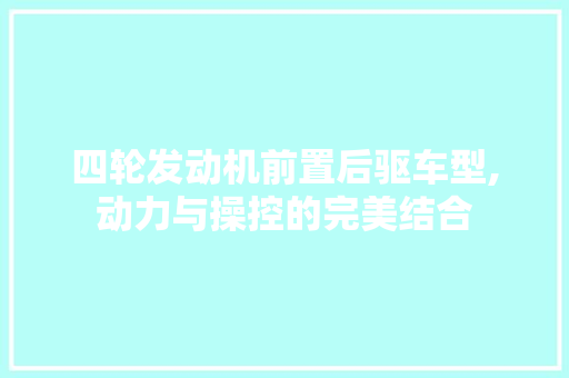 四轮发动机前置后驱车型,动力与操控的完美结合 汽车保养