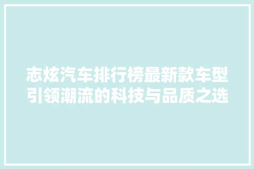 志炫汽车排行榜最新款车型引领潮流的科技与品质之选
