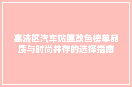 惠济区汽车贴膜改色榜单品质与时尚并存的选择指南