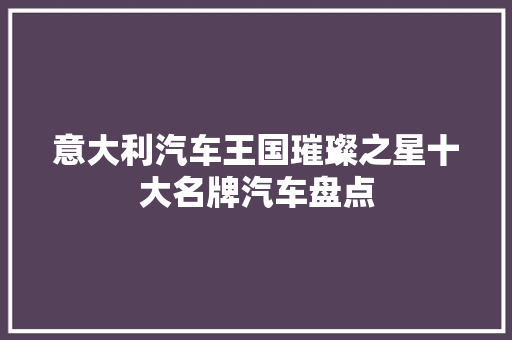 意大利汽车王国璀璨之星十大名牌汽车盘点 汽车保养