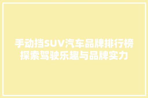 手动挡SUV汽车品牌排行榜探索驾驶乐趣与品牌实力