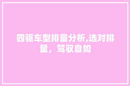 四驱车型排量分析,选对排量，驾驭自如