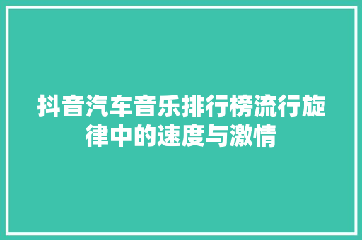 抖音汽车音乐排行榜流行旋律中的速度与激情