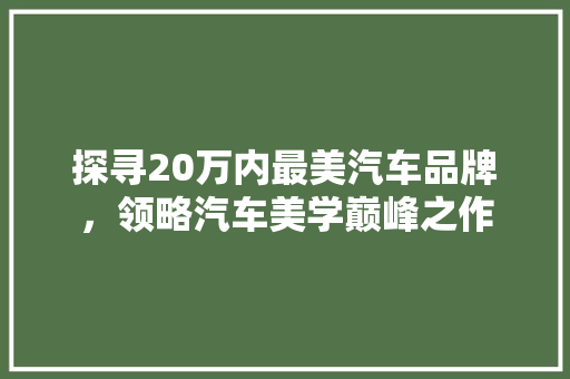 探寻20万内最美汽车品牌，领略汽车美学巅峰之作