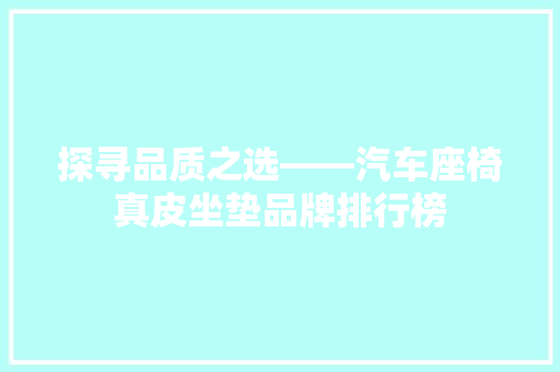 探寻品质之选——汽车座椅真皮坐垫品牌排行榜