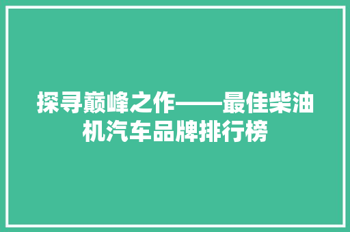 探寻巅峰之作——最佳柴油机汽车品牌排行榜