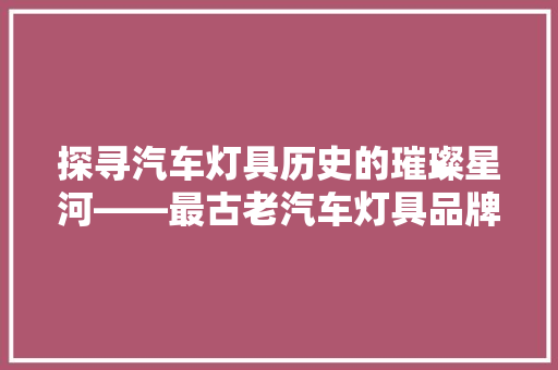 探寻汽车灯具历史的璀璨星河——最古老汽车灯具品牌排行榜