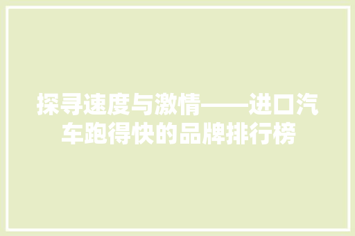 探寻速度与激情——进口汽车跑得快的品牌排行榜