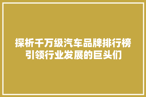探析千万级汽车品牌排行榜引领行业发展的巨头们