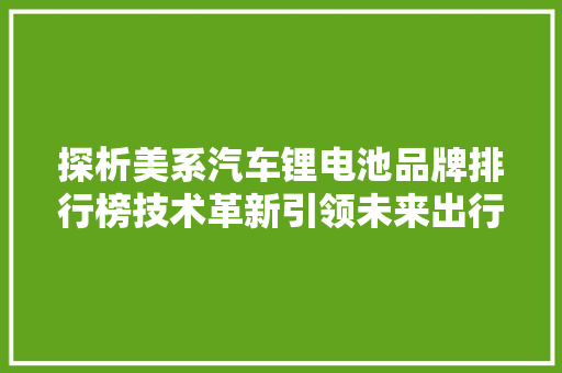 探析美系汽车锂电池品牌排行榜技术革新引领未来出行 车联网技术