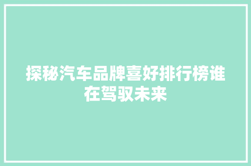 探秘汽车品牌喜好排行榜谁在驾驭未来
