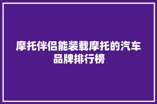 摩托伴侣能装载摩托的汽车品牌排行榜