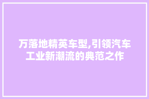 万落地精英车型,引领汽车工业新潮流的典范之作