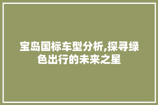 宝岛国标车型分析,探寻绿色出行的未来之星 新车资讯