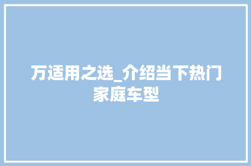 万适用之选_介绍当下热门家庭车型