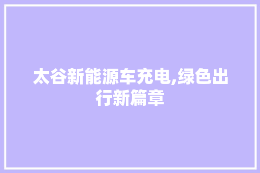 太谷新能源车充电,绿色出行新篇章 智能驾驶