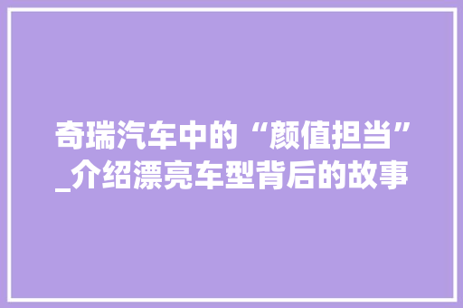 奇瑞汽车中的“颜值担当”_介绍漂亮车型背后的故事 混合动力车