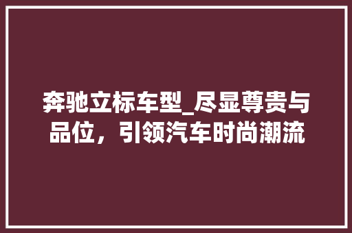 奔驰立标车型_尽显尊贵与品位，引领汽车时尚潮流