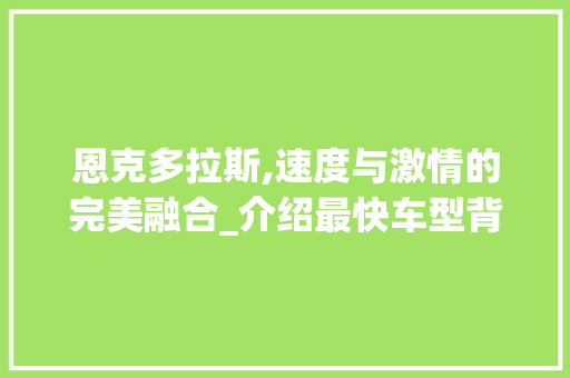 恩克多拉斯,速度与激情的完美融合_介绍最快车型背后的科技与梦想