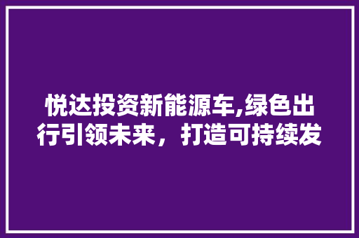 悦达投资新能源车,绿色出行引领未来，打造可持续发展新格局