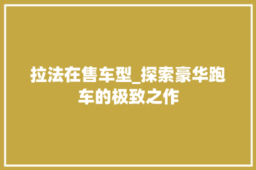 拉法在售车型_探索豪华跑车的极致之作