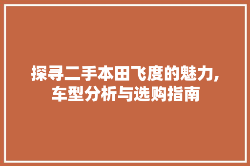 探寻二手本田飞度的魅力,车型分析与选购指南