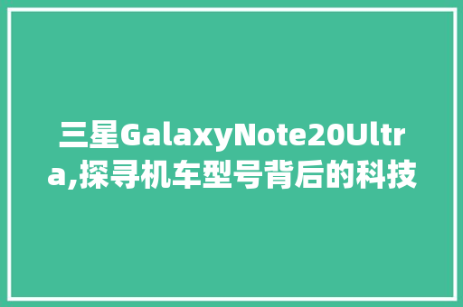 三星GalaxyNote20Ultra,探寻机车型号背后的科技传奇