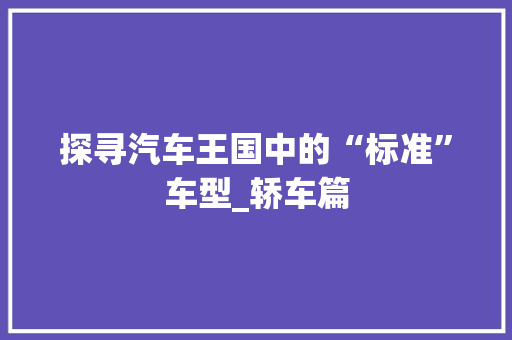 探寻汽车王国中的“标准”车型_轿车篇 车型评测
