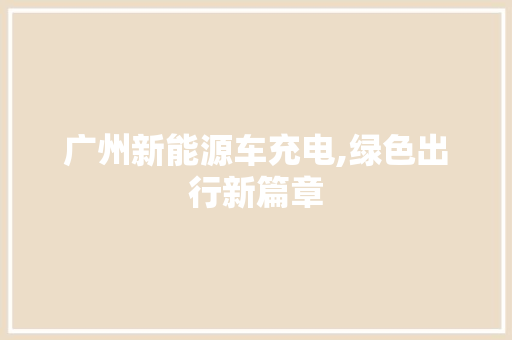 广州新能源车充电,绿色出行新篇章 汽车轮胎