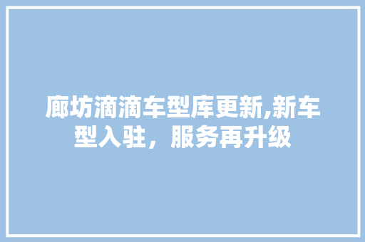 廊坊滴滴车型库更新,新车型入驻，服务再升级