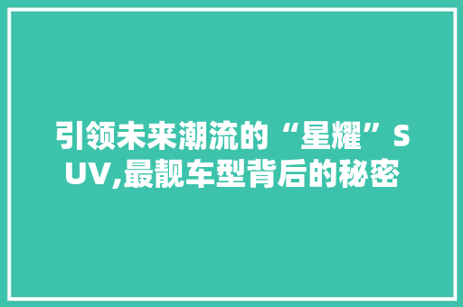 引领未来潮流的“星耀”SUV,最靓车型背后的秘密