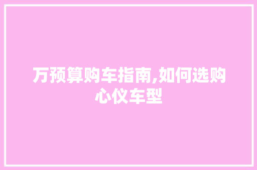 万预算购车指南,如何选购心仪车型